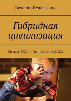 Гибридная цивилизация. Москва (2020) – Горный Алтай (2022)