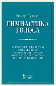 Гимнастика голоса. Руководство к развитию и правильному употреблению органов голоса в пении и система правильного дыхания. Учебное пособие