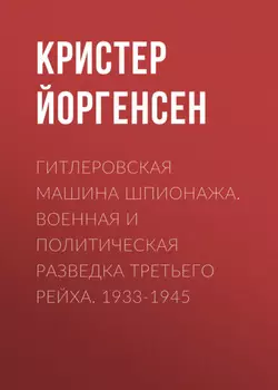 Гитлеровская машина шпионажа. Военная и политическая разведка Третьего рейха. 1933-1945