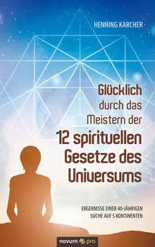 Gl?cklich durch das Meistern der 12 spirituellen Gesetze des Universums