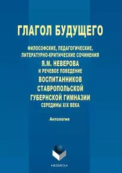 Глагол будущего. Философские, педагогические, литературно-критические сочинения Я. М. Неверова и речевое поведение воспитанников Ставропольской губернской гимназии середины XIX века