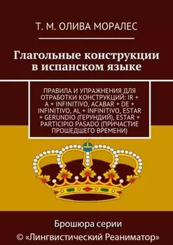 Глагольные конструкции в испанском языке. Правила и упражнения для отработки конструкций: ir + a + infinitivo, acabar + de + infinitivo, al + infinitivo, estar + gerundio (герундий), estar + participio pasado (причастие прошедшего времени)