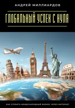 Глобальный успех с нуля. Как строить международный бизнес через интернет