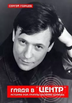Глядя в «Центр». История рок-группы Василия Шумова