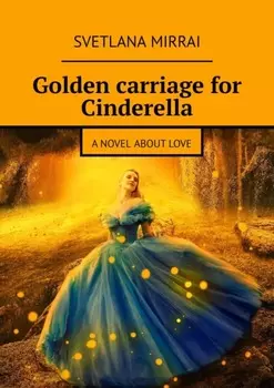 Golden сarriage for Cinderella. A novel about love
