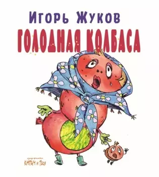 Голодная колбаса. Колбасно-кулинарные стихи для детей, и мам, и пап