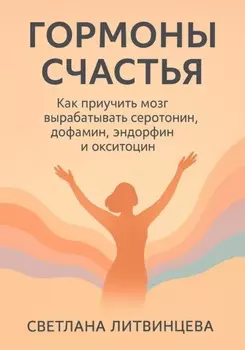 Гормоны счастья. Как приучить мозг вырабатывать серотонин, дофамин, эндорфин и окситоцин