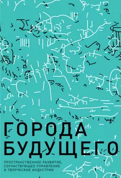 Города будущего. Пространственное развитие, соучаствующее управление и творческие индустрии
