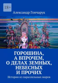 Горошина, а впрочем, о делах земных, небесных и прочих. Истории из параллельных миров