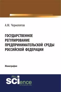 Государственное регулирование предпринимательской среды Российской Федерации. (Аспирантура, Бакалавриат). Монография.