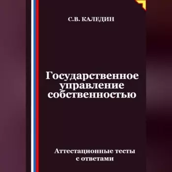 Государственное управление собственностью. Аттестационные тесты с ответами