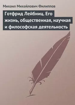 Готфрид Лейбниц. Его жизнь, общественная, научная и философская деятельность