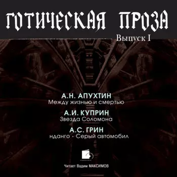 Готическая проза. Выпуск I: Апухтин А. Н. Между жизнью и смертью. Куприн А. И. Звезда Соломона. Грин А. С. Фанданго. Серый автомобиль