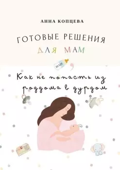 Готовые решения для мам, или Как не попасть из роддома в дурдом