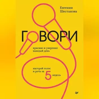 Говори красиво и уверенно каждый день. Настрой голос и речь за 5 недель