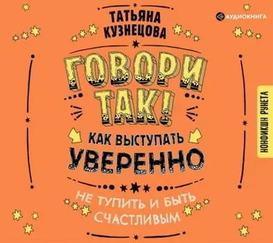 Говори так! Как выступать уверенно, не тупить и быть счастливым
