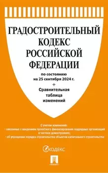 Градостроительный кодекс Российской Федерации по состоянию на 25 сентября 2024 г. + Сравнительная таблица изменений