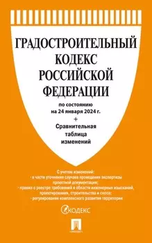 Градостроительный кодекс Российской Федерации по состоянию на 24 января 2024 г. + сравнительная таблица изменений