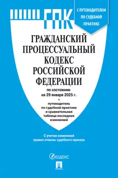 Гражданский процессуальный кодекс Российской Федерации по состоянию на 29 января 2025 г. + путеводитель по судебной практике и сравнительная таблица последних изменений