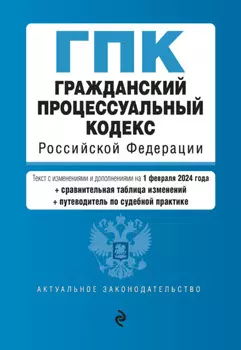Гражданский процессуальный кодекс Российской Федерации. Текст с изменениями и дополнениями на 1 февраля 2024 года + сравнительная таблица изменений + путеводитель по судебной практике