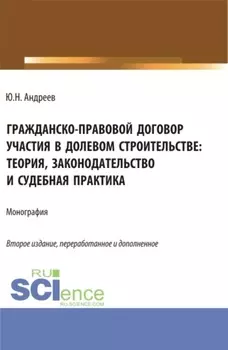 Гражданско-правовой договор участия в долевом строи-тельстве: теория, законодательство и судебная практика. (Бакалавриат, Магистратура). Монография.