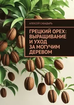 Грецкий орех: выращивание и уход за могучим деревом