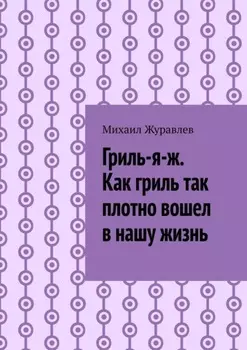 Гриль-я-ж. Как гриль так плотно вошел в нашу жизнь