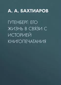 Гутенберг: его жизнь в связи с историей книгопечатания