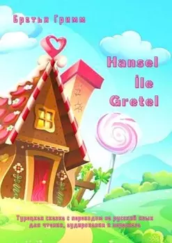Hansel le Gretel. Турецкая сказка с переводом на русский язык для чтения, аудирования и пересказа