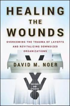 Healing the Wounds. Overcoming the Trauma of Layoffs and Revitalizing Downsized Organizations