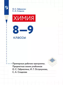 Химия. Примерные рабочие программы. Предметная линия учебников О. С. Габриеляна, И. Г. Остроумова, С. А Сладкова. 8-9 классы)
