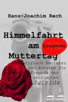 Himmelfahrt am Muttertag - Satirisch Heiteres und Ernstes f?r Freunde des gepflegten Suizids