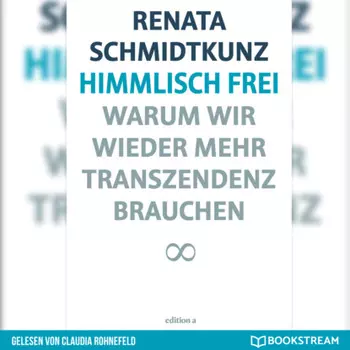 Himmlisch frei - Warum wir wieder mehr Transzendenz brauchen (Ungek?rzt)