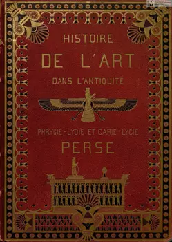 Histoire de l'art dans l'antiquite. T. V : Egypte, Assyrie, Phenicie, Judee, Asie mineure, Perse, Gr?ce = История искусства в древности. Т. 5: Египет, Ассирия, Финикия, Иудея, Малая Азия, Персия, Греция