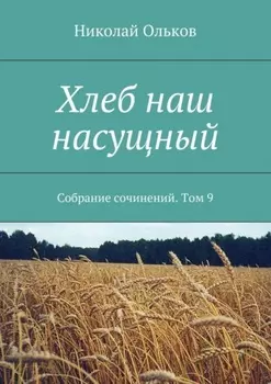 Хлеб наш насущный. Собрание сочинений. Том 9