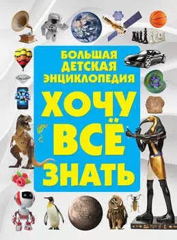 Хочу всё знать. Большая детская энциклопедия