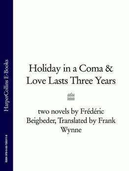 Holiday in a Coma & Love Lasts Three Years: two novels by Fr?d?ric Beigbeder