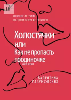 Холостячки, или Как не пропасть поодиночке. Женские истории: Об этом вслух не говорят… Книга первая