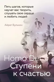 Homo Dei. Ступени к счастью. Пять шагов, которые научат вас творить, слушать свое сердце и любить людей