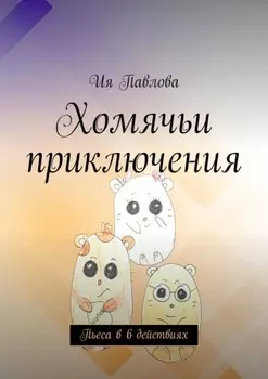 Хомячьи приключения. Пьеса в 6 действиях