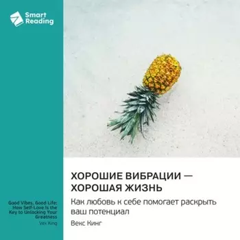 Хорошие вибрации – хорошая жизнь. Как любовь к себе помогает раскрыть ваш потенциал. Векс Кинг. Саммари