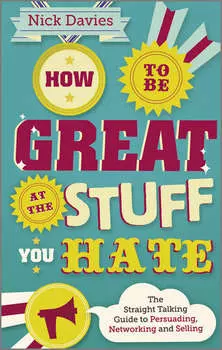 How to Be Great at The Stuff You Hate. The Straight-Talking Guide to Networking, Persuading and Selling