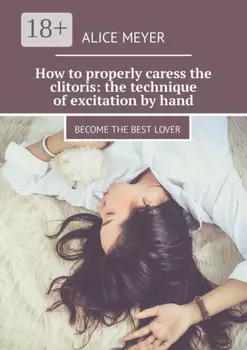 How to properly caress the clitoris: the technique of excitation by hand. Become the best lover