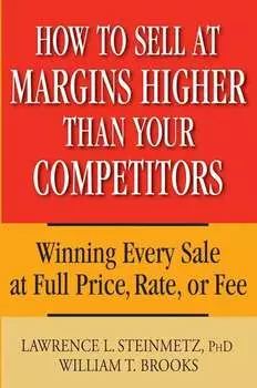 How to Sell at Margins Higher Than Your Competitors. Winning Every Sale at Full Price, Rate, or Fee