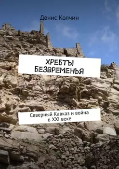 Хребты безвременья. Северный Кавказ и война в XXI веке