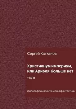 Христианум Империум, или Ариэля больше нет. Том III