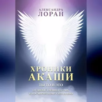 Хроники Акаши. Ты то и это. От двойственного ума к космическому сознанию