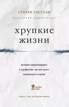 Хрупкие жизни. Истории кардиохирурга о профессии, где нет места сомнениям и страху