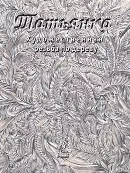 Художественная резьба по дереву «Татьянка». Том 2