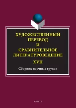 Художественный перевод и сравнительное литературоведение. XVII. Сборник научных трудов